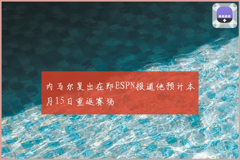内马尔复出在即ESPN报道他预计本月15日重返赛场