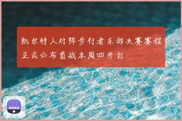 凯尔特人对阵步行者东部决赛赛程正式公布首战本周四开打