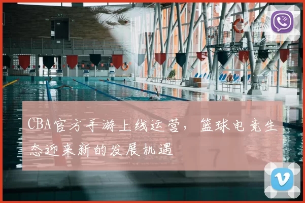 CBA官方手游上线运营，篮球电竞生态迎来新的发展机遇