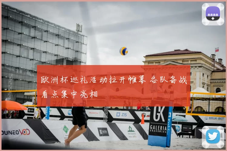 欧洲杯巡礼活动拉开帷幕 各队备战看点集中亮相