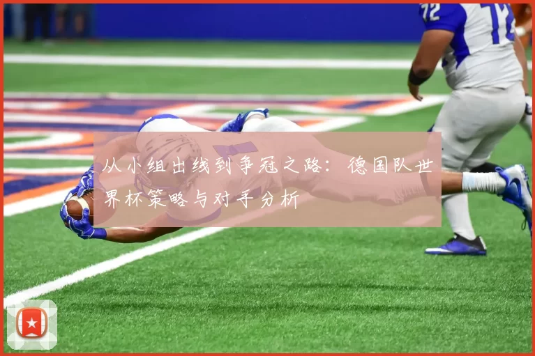 从小组出线到争冠之路：德国队世界杯策略与对手分析