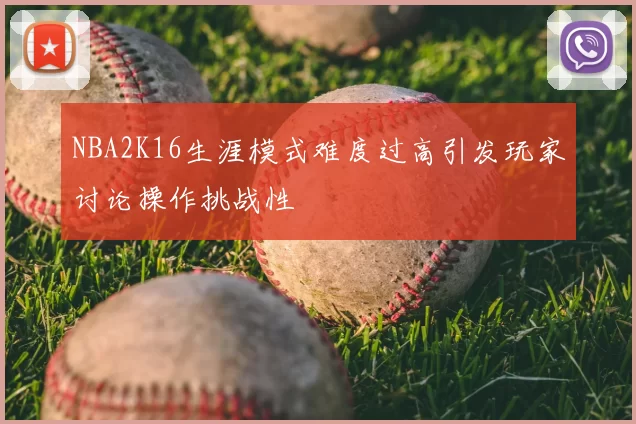 NBA2K16生涯模式难度过高引发玩家讨论操作挑战性