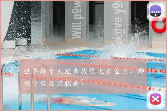 世界杯十大经典战役比分盘点:哪场令你记忆犹新?