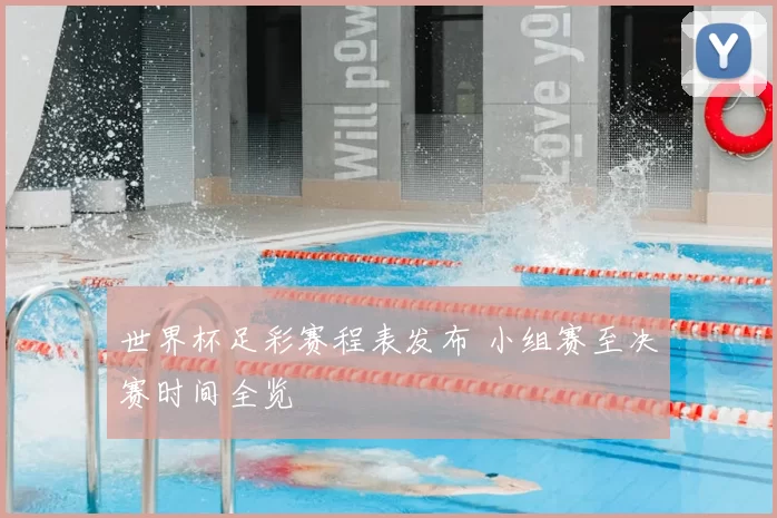 世界杯足彩赛程表发布 小组赛至决赛时间全览