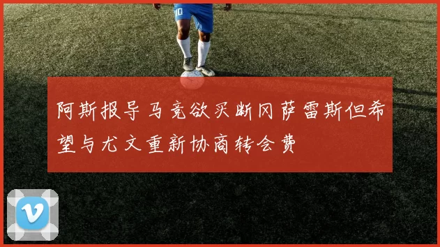 阿斯报导马竞欲买断冈萨雷斯但希望与尤文重新协商转会费