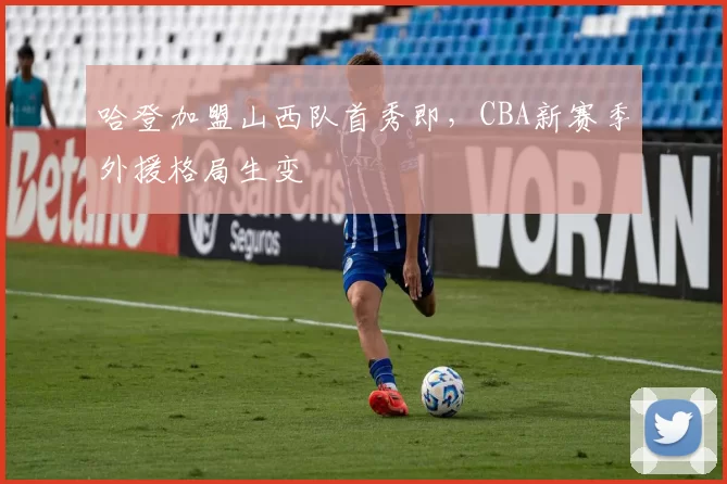 哈登加盟山西队首秀即，CBA新赛季外援格局生变