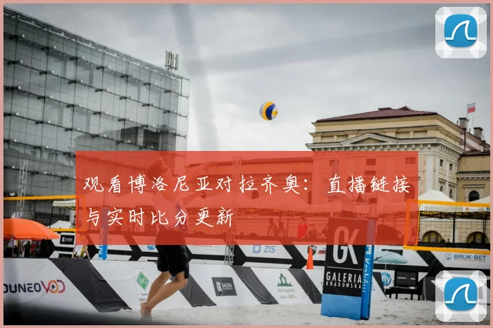 观看博洛尼亚对拉齐奥：直播链接与实时比分更新