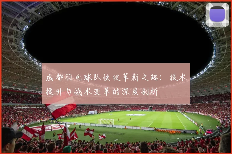 成都羽毛球队快攻革新之路：技术提升与战术变革的深度剖析