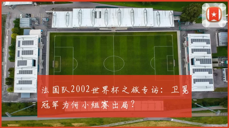 法国队2002世界杯之旅专访：卫冕冠军为何小组赛出局？
