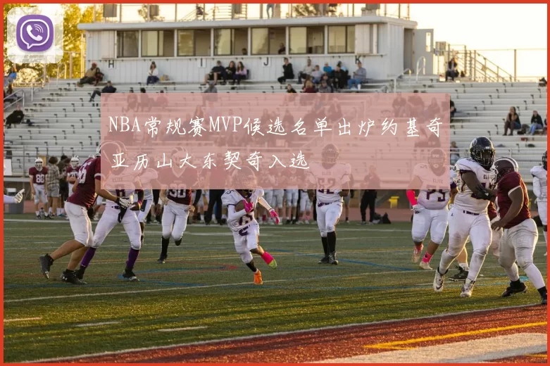 NBA常规赛MVP候选名单出炉约基奇亚历山大东契奇入选