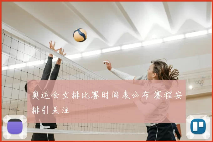 奥运会女排比赛时间表公布 赛程安排引关注