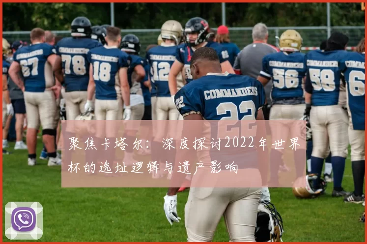 聚焦卡塔尔：深度探讨2022年世界杯的选址逻辑与遗产影响