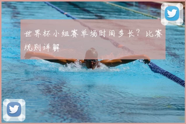 世界杯小组赛单场时间多长？比赛规则详解