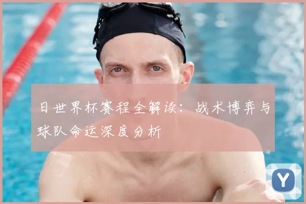 日世界杯赛程全解读：战术博弈与球队命运深度分析