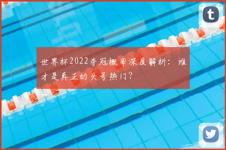 世界杯2022夺冠概率深度解析：谁才是真正的头号热门？