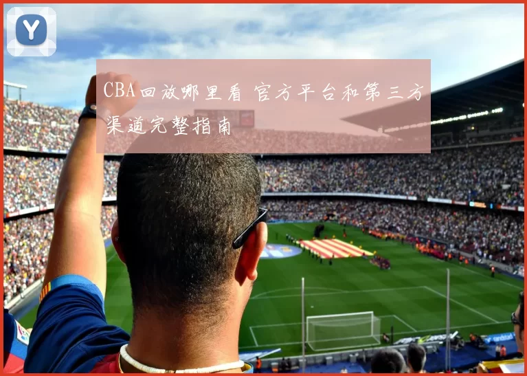 CBA回放哪里看 官方平台和第三方渠道完整指南