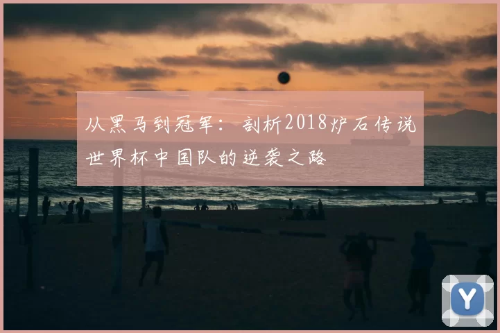 从黑马到冠军：剖析2018炉石传说世界杯中国队的逆袭之路