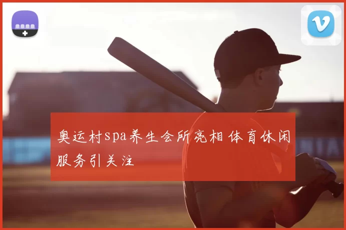 奥运村spa养生会所亮相 体育休闲服务引关注