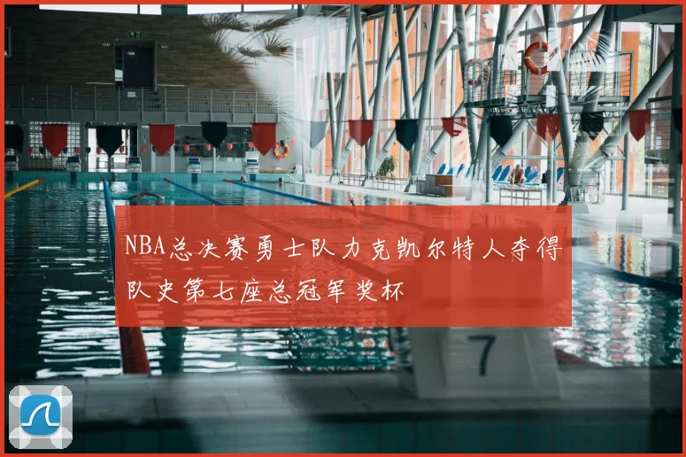 NBA总决赛勇士队力克凯尔特人夺得队史第七座总冠军奖杯