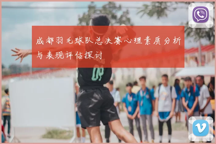 成都羽毛球队总决赛心理素质分析与表现评估探讨