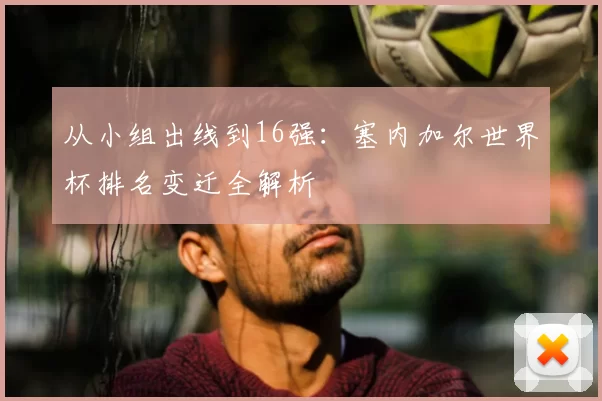 从小组出线到16强:塞内加尔世界杯排名变迁全解析