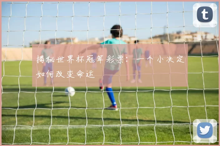 揭秘世界杯冠军彩票：一个小决定如何改变命运