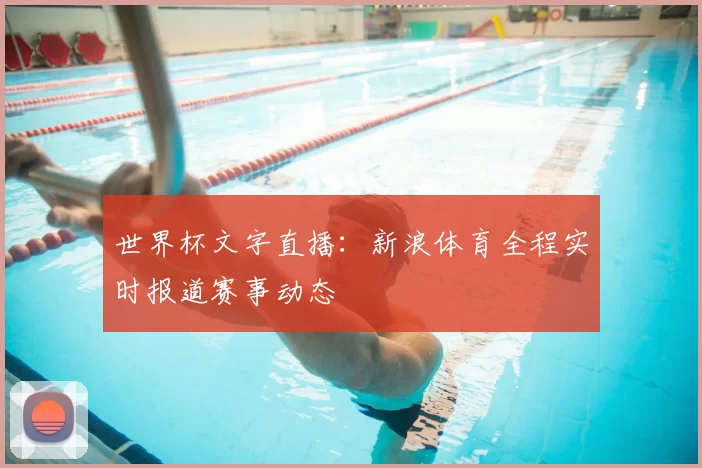 世界杯文字直播:新浪体育全程实时报道赛事动态