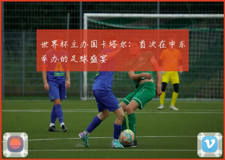 世界杯主办国卡塔尔：首次在中东举办的足球盛宴