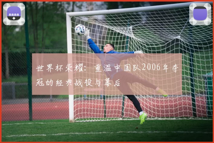 世界杯荣耀：重温中国队2006年夺冠的经典战役与幕后