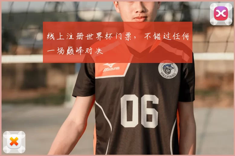 线上注册世界杯门票,不错过任何一场巅峰对决