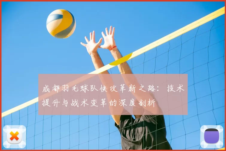 成都羽毛球队快攻革新之路：技术提升与战术变革的深度剖析