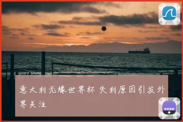 意大利无缘世界杯 失利原因引发外界关注