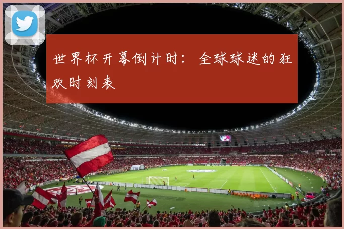 世界杯开幕倒计时：全球球迷的狂欢时刻表
