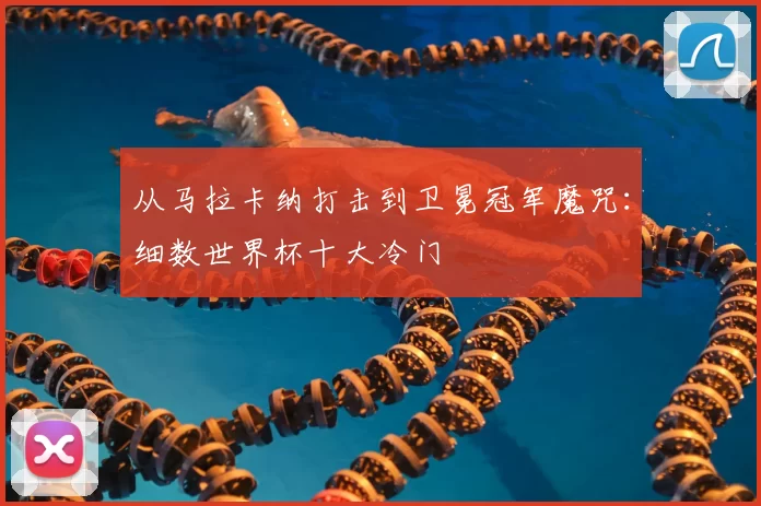 从马拉卡纳打击到卫冕冠军魔咒：细数世界杯十大冷门