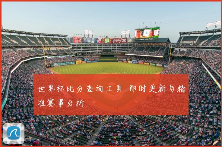 世界杯比分查询工具_即时更新与精准赛事分析