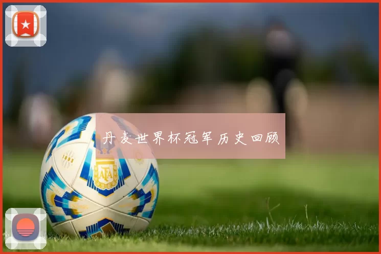 丹麦世界杯冠军历史回顾