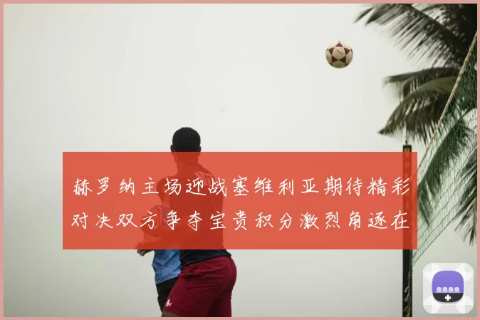 赫罗纳主场迎战塞维利亚期待精彩对决双方争夺宝贵积分激烈角逐在即