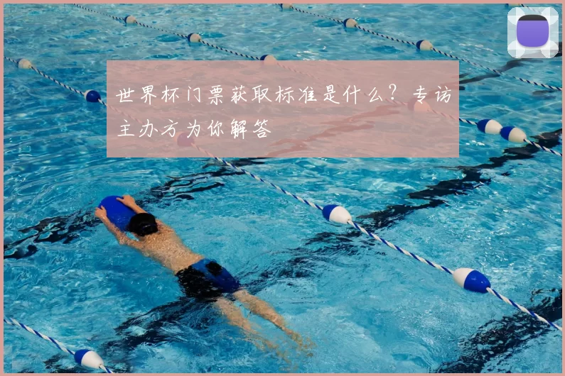 世界杯门票获取标准是什么？专访主办方为你解答