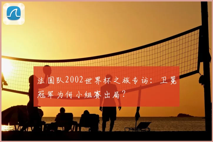 法国队2002世界杯之旅专访：卫冕冠军为何小组赛出局？