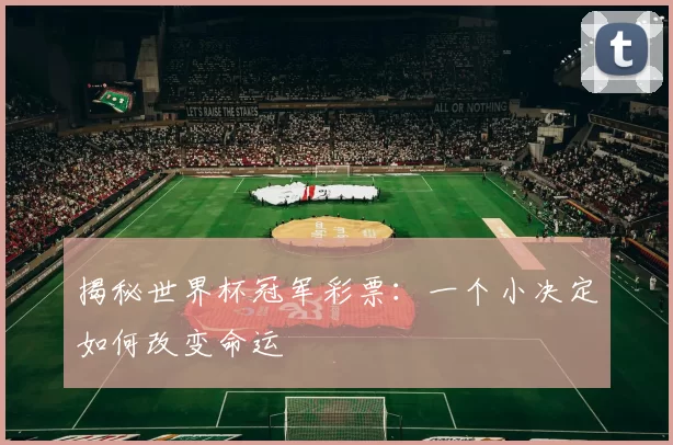 揭秘世界杯冠军彩票：一个小决定如何改变命运