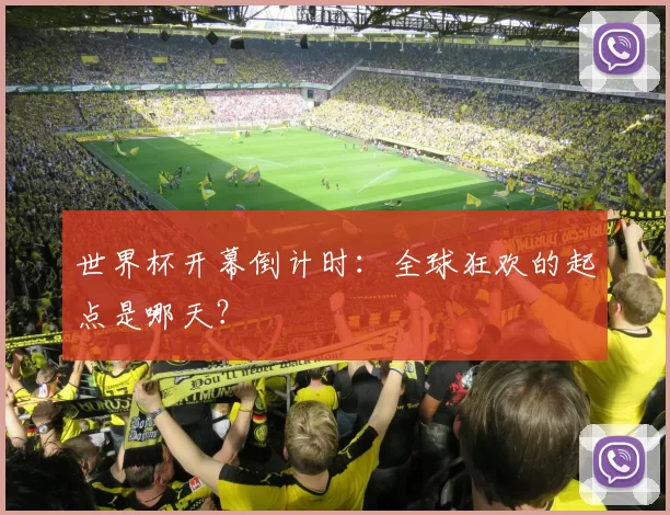 世界杯开幕倒计时：全球狂欢的起点是哪天？