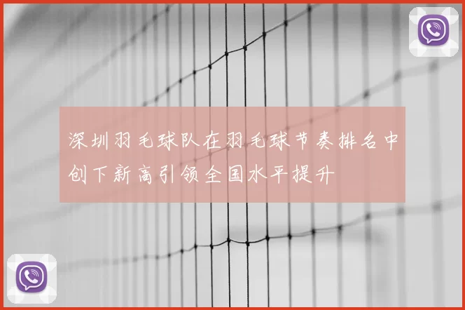 深圳羽毛球队在羽毛球节奏排名中创下新高引领全国水平提升