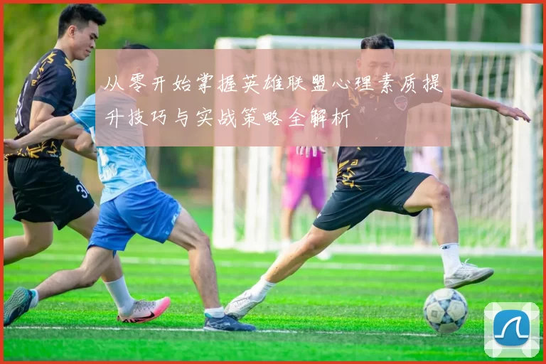 从零开始掌握英雄联盟心理素质提升技巧与实战策略全解析