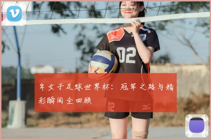 年女子足球世界杯:冠军之路与精彩瞬间全回顾