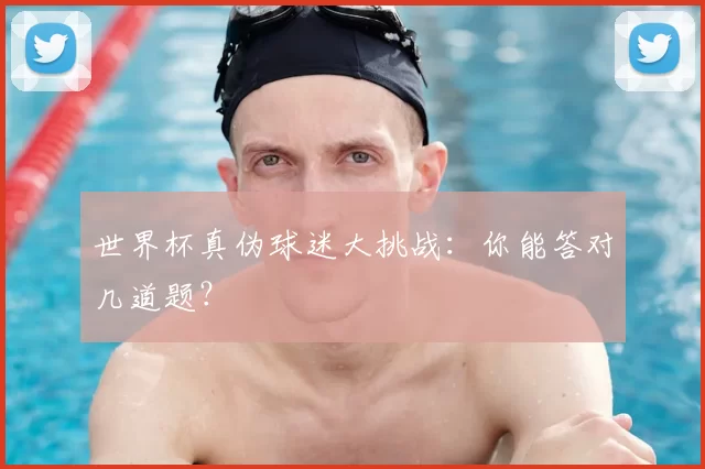世界杯真伪球迷大挑战：你能答对几道题？