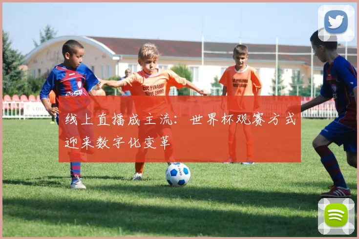 线上直播成主流：世界杯观赛方式迎来数字化变革