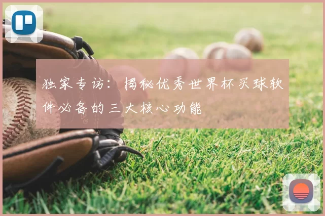 独家专访:揭秘优秀世界杯买球软件必备的三大核心功能