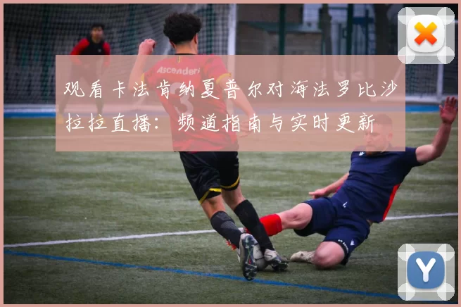 观看卡法肯纳夏普尔对海法罗比沙拉拉直播：频道指南与实时更新