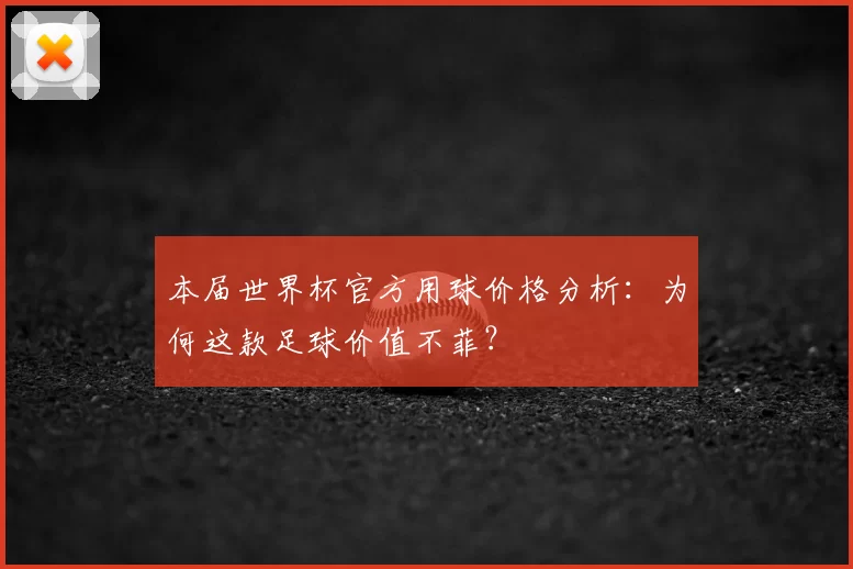 本届世界杯官方用球价格分析：为何这款足球价值不菲？
