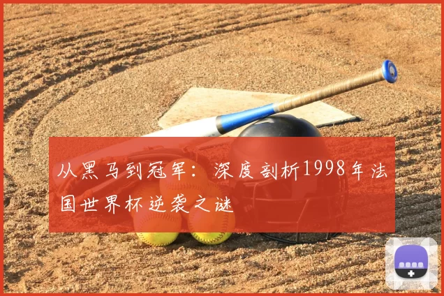从黑马到冠军:深度剖析1998年法国世界杯逆袭之谜